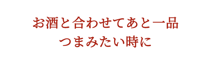 あと一品つまみたい時に